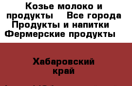 Козье молоко и продукты. - Все города Продукты и напитки » Фермерские продукты   . Хабаровский край